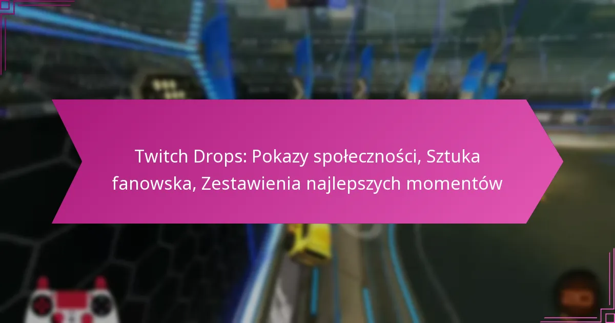 You are currently viewing Twitch Drops: Pokazy społeczności, Sztuka fanowska, Zestawienia najlepszych momentów