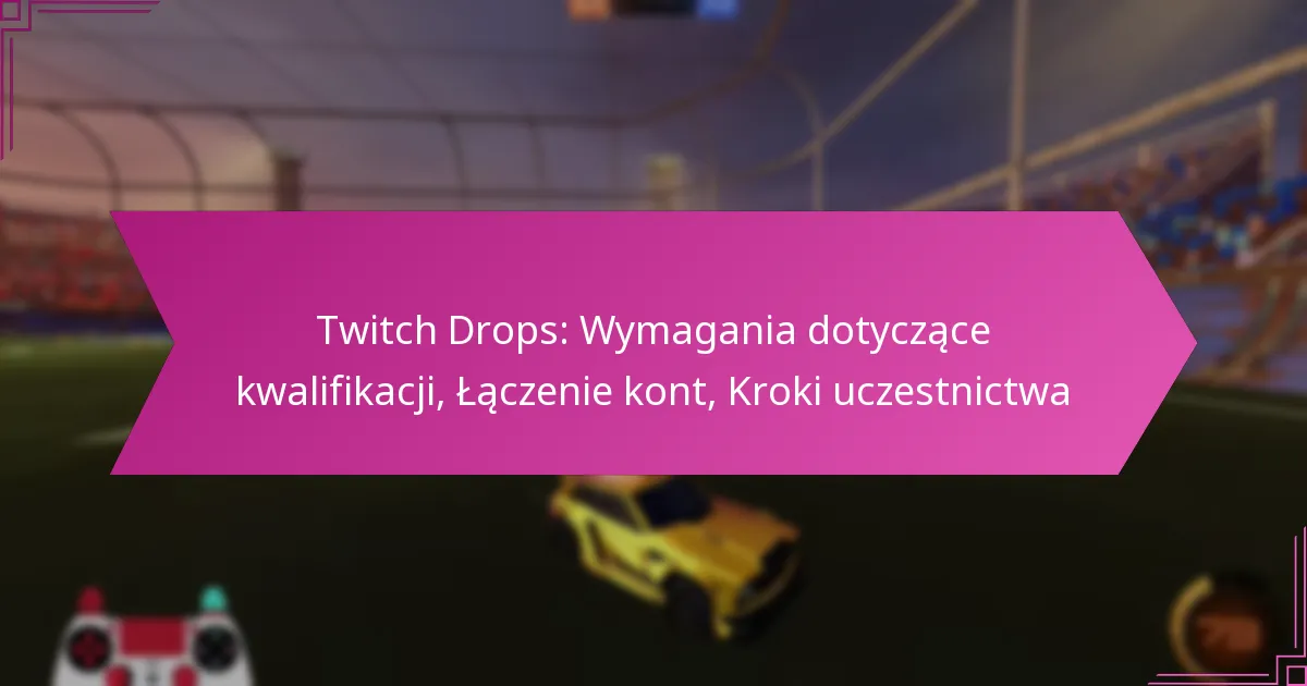 You are currently viewing Twitch Drops: Wymagania dotyczące kwalifikacji, Łączenie kont, Kroki uczestnictwa