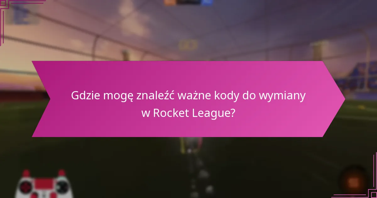 Gdzie mogę znaleźć ważne kody do wymiany w Rocket League?
