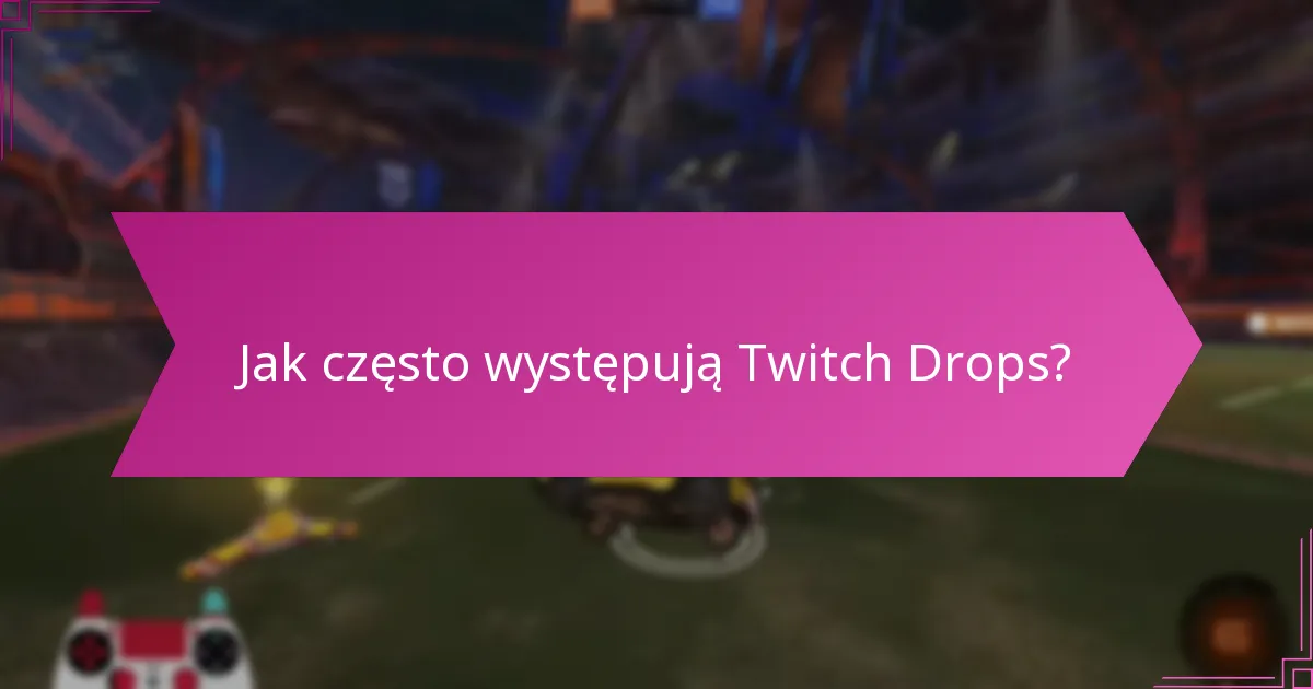 Jak często występują Twitch Drops?