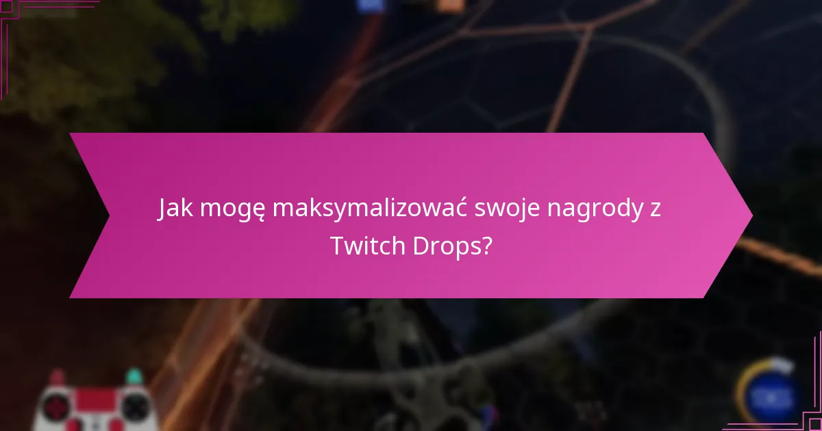 Jakie są skuteczne strategie oglądania dla Twitch Drops?