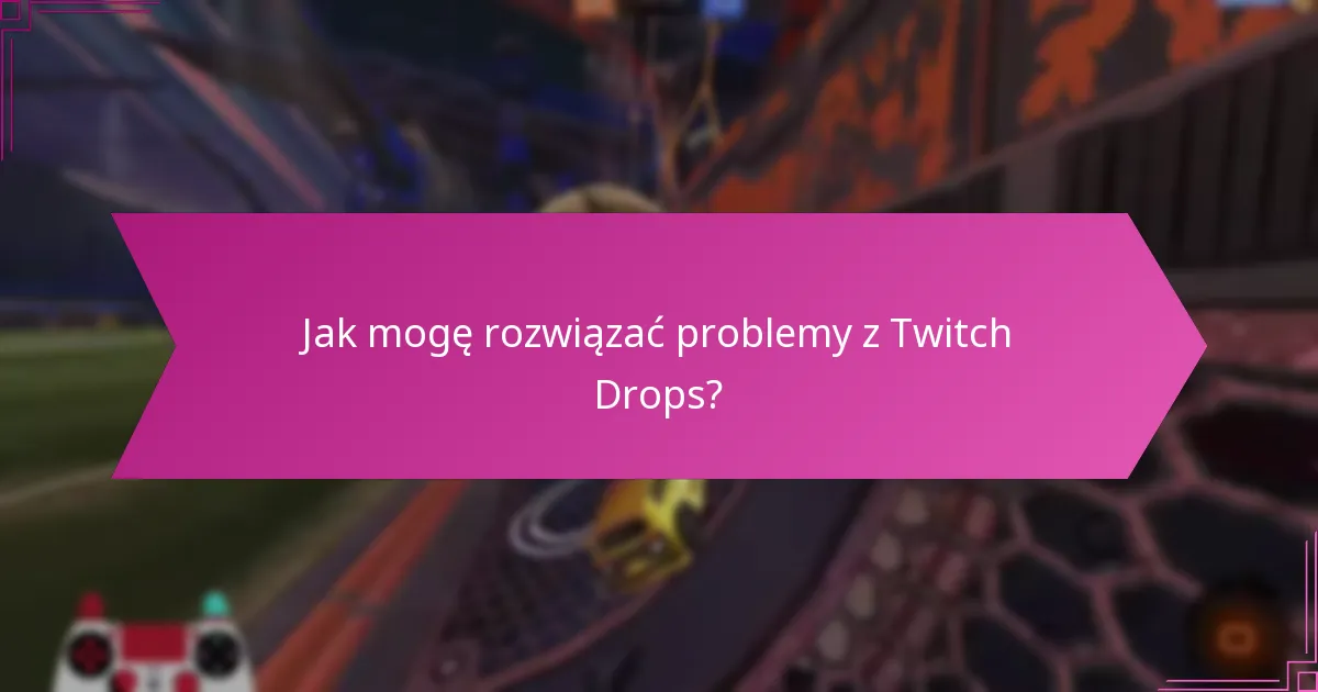 Jak mogę rozwiązać problemy z Twitch Drops?