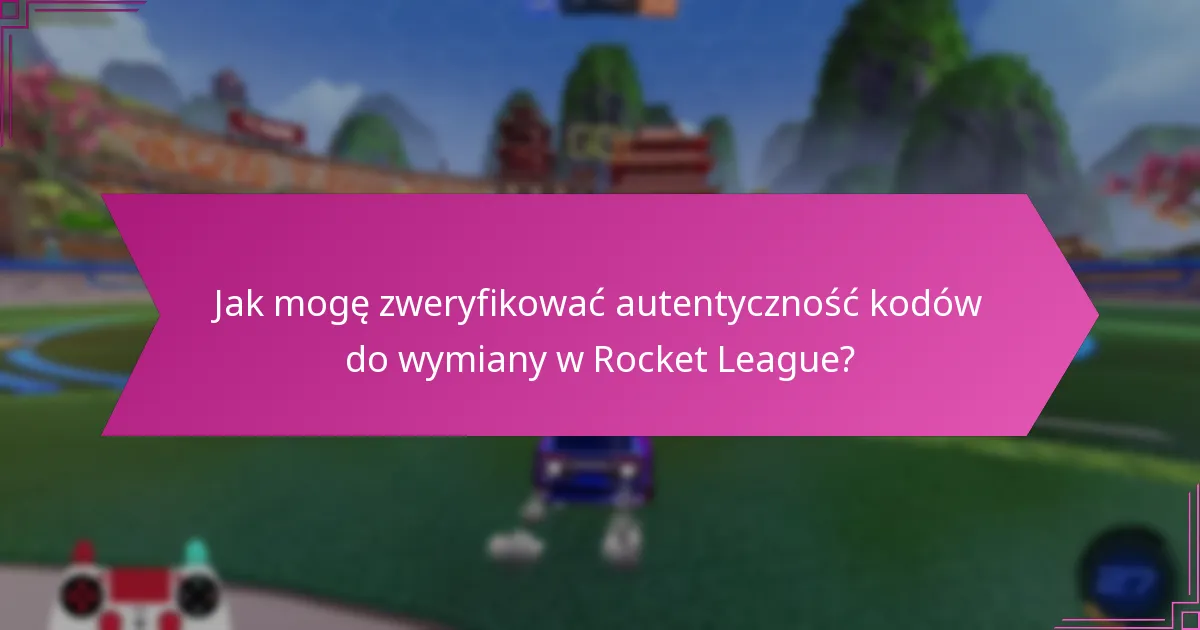 Jak mogę zweryfikować autentyczność kodów do wymiany w Rocket League?