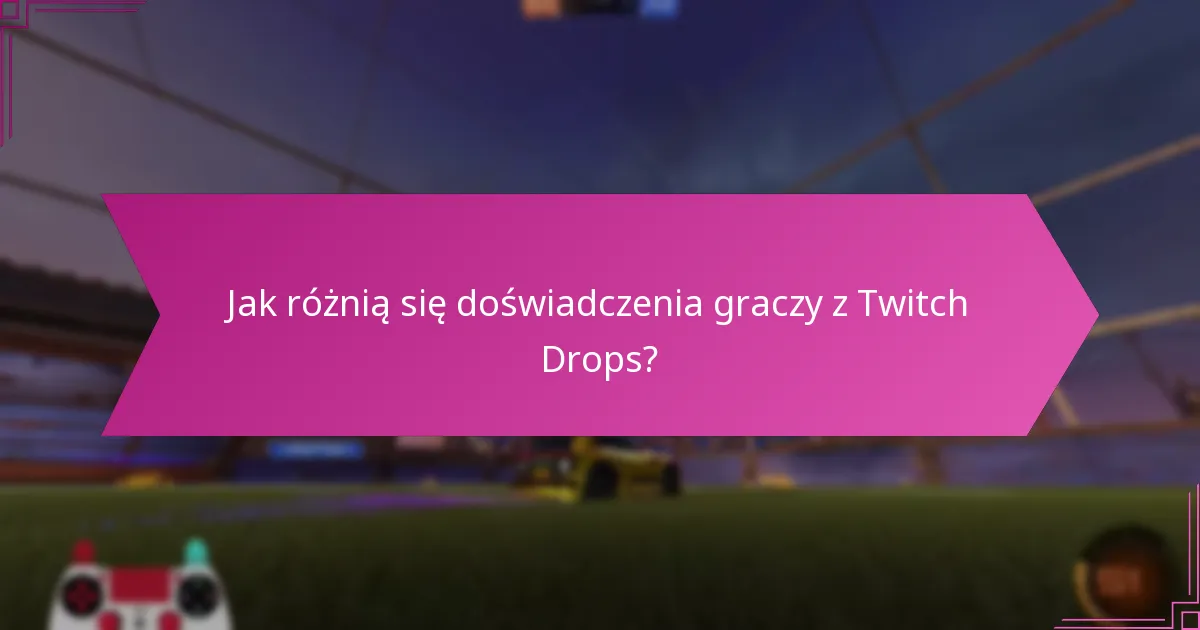 Jak różnią się doświadczenia graczy z Twitch Drops?