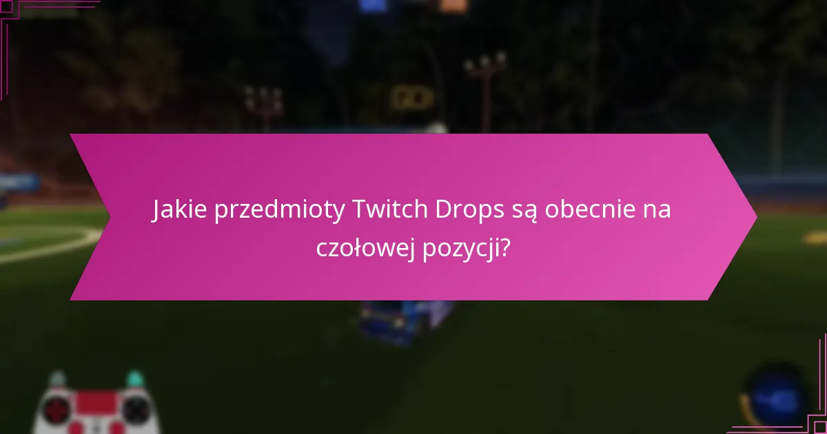 Jakie przedmioty Twitch Drops są obecnie na czołowej pozycji?