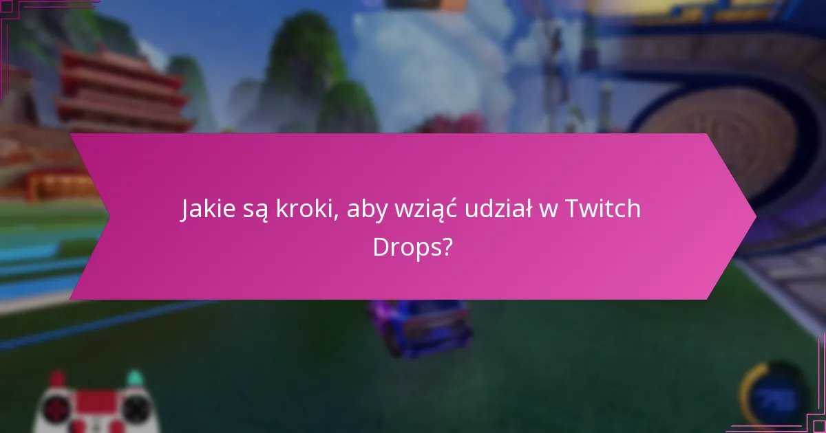Jakie są typowe wskazówki dotyczące rozwiązywania problemów z Twitch Drops?